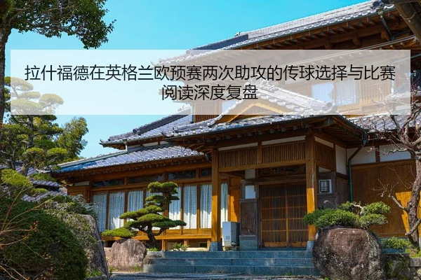 拉什福德在英格兰欧预赛两次助攻的传球选择与比赛阅读深度复盘