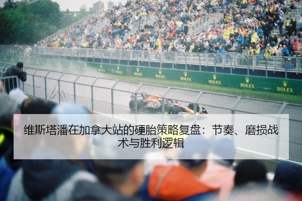 维斯塔潘在加拿大站的硬胎策略复盘：节奏、磨损战术与胜利逻辑