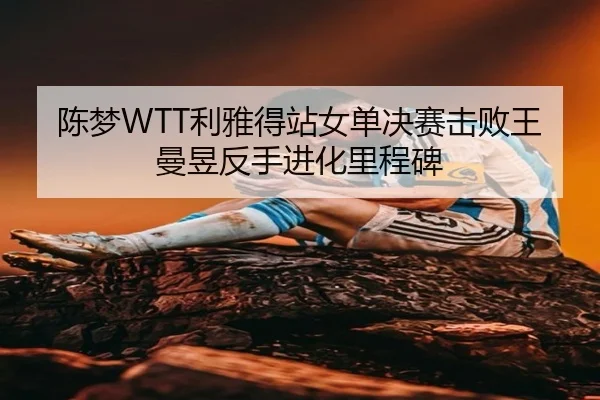 陈梦WTT利雅得站女单决赛击败王曼昱反手进化里程碑 | CBA